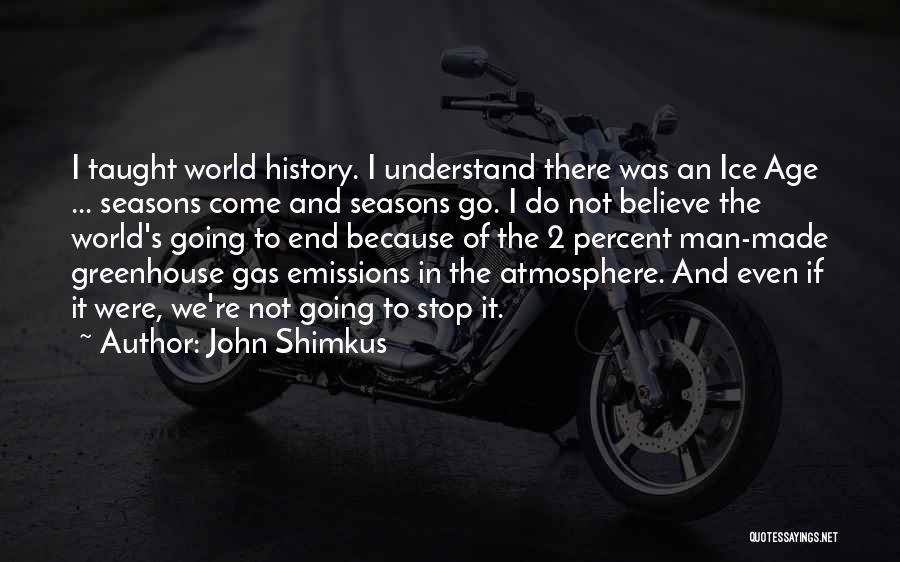 John Shimkus Quotes: I Taught World History. I Understand There Was An Ice Age ... Seasons Come And Seasons Go. I Do Not