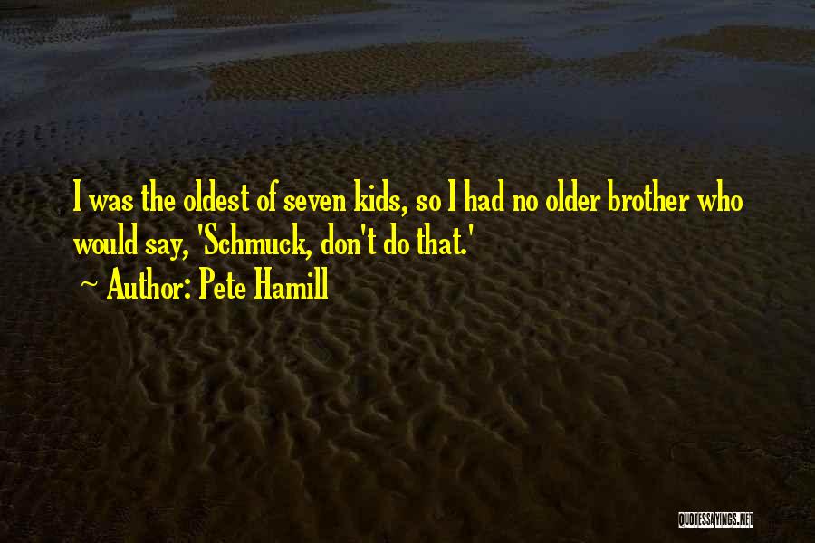 Pete Hamill Quotes: I Was The Oldest Of Seven Kids, So I Had No Older Brother Who Would Say, 'schmuck, Don't Do That.'