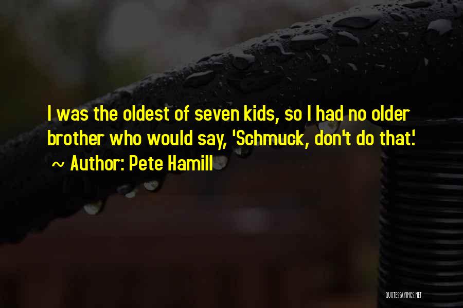 Pete Hamill Quotes: I Was The Oldest Of Seven Kids, So I Had No Older Brother Who Would Say, 'schmuck, Don't Do That.'