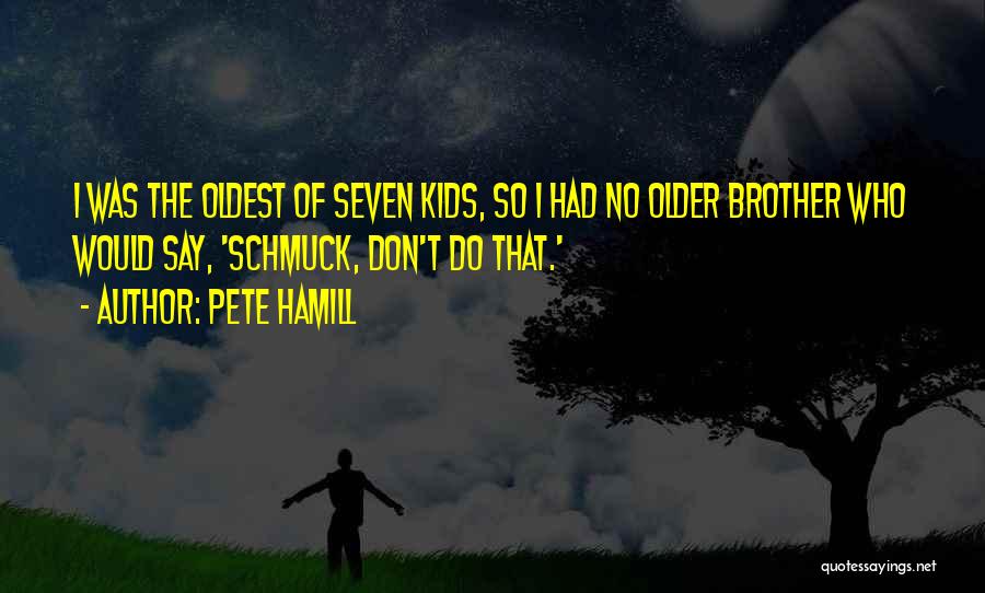 Pete Hamill Quotes: I Was The Oldest Of Seven Kids, So I Had No Older Brother Who Would Say, 'schmuck, Don't Do That.'