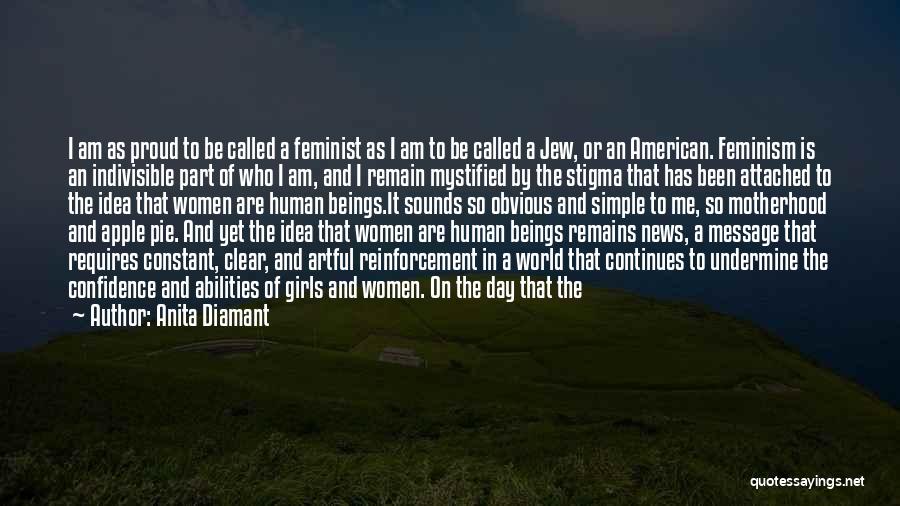 Anita Diamant Quotes: I Am As Proud To Be Called A Feminist As I Am To Be Called A Jew, Or An American.