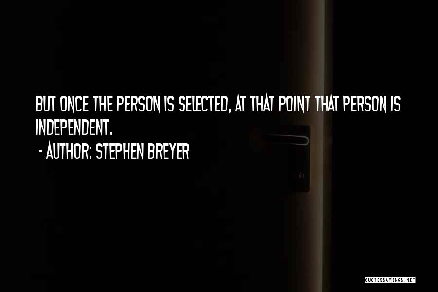 Stephen Breyer Quotes: But Once The Person Is Selected, At That Point That Person Is Independent.