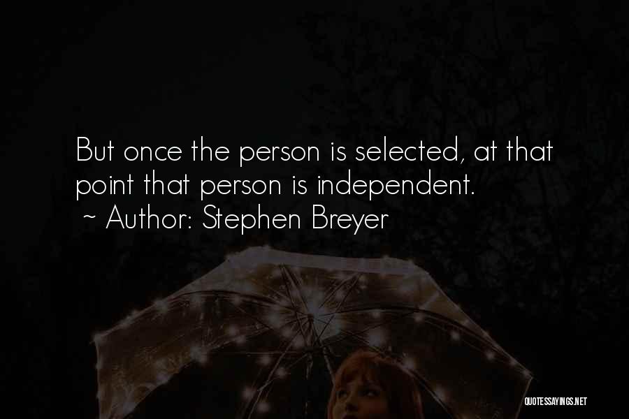 Stephen Breyer Quotes: But Once The Person Is Selected, At That Point That Person Is Independent.