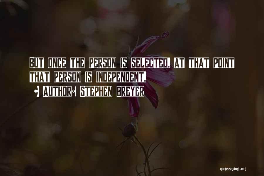 Stephen Breyer Quotes: But Once The Person Is Selected, At That Point That Person Is Independent.