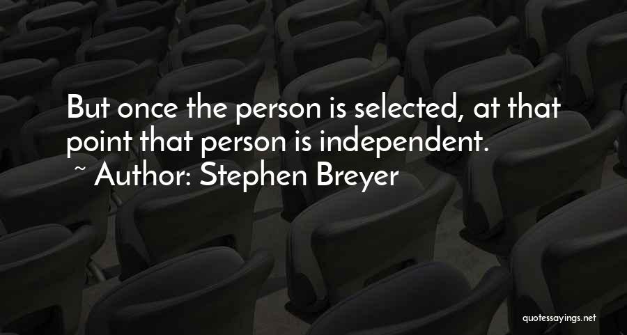 Stephen Breyer Quotes: But Once The Person Is Selected, At That Point That Person Is Independent.