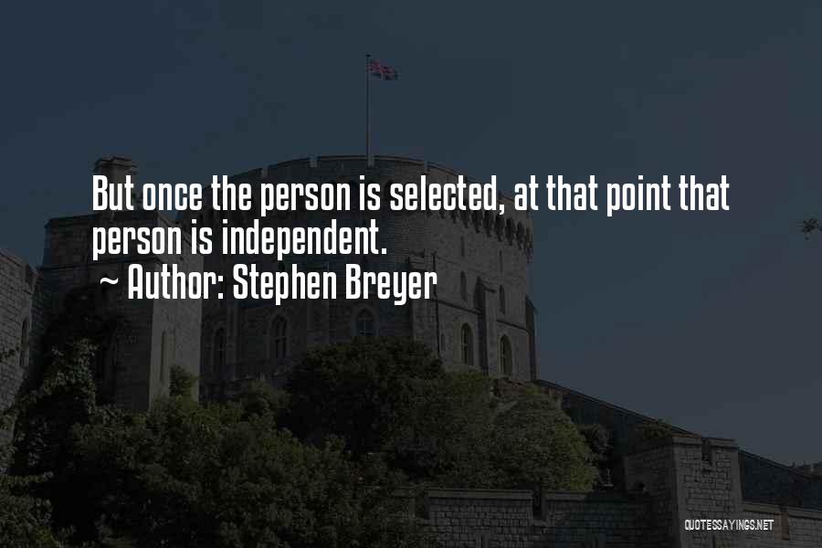 Stephen Breyer Quotes: But Once The Person Is Selected, At That Point That Person Is Independent.