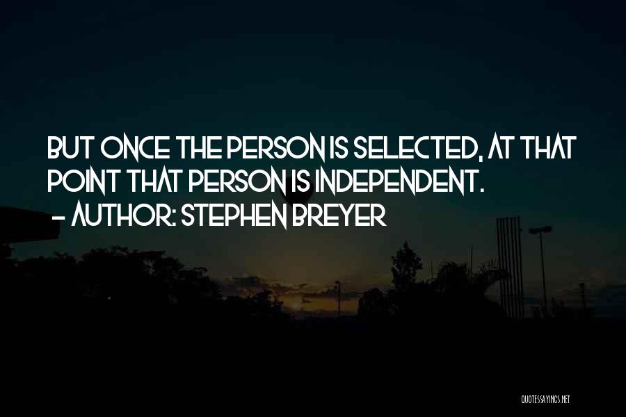 Stephen Breyer Quotes: But Once The Person Is Selected, At That Point That Person Is Independent.