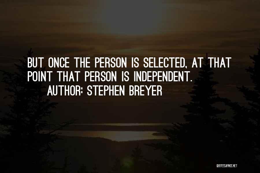 Stephen Breyer Quotes: But Once The Person Is Selected, At That Point That Person Is Independent.