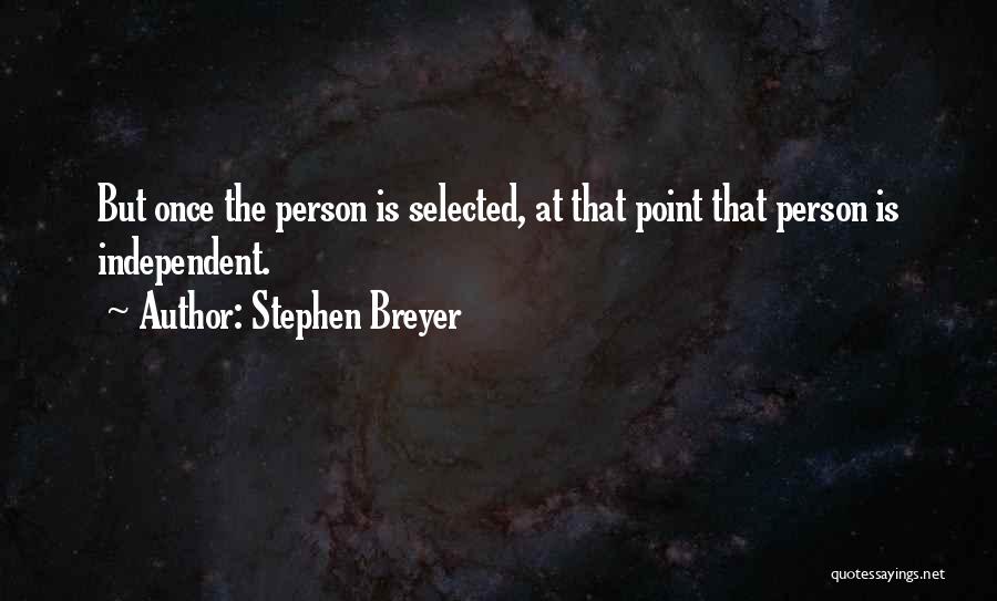 Stephen Breyer Quotes: But Once The Person Is Selected, At That Point That Person Is Independent.