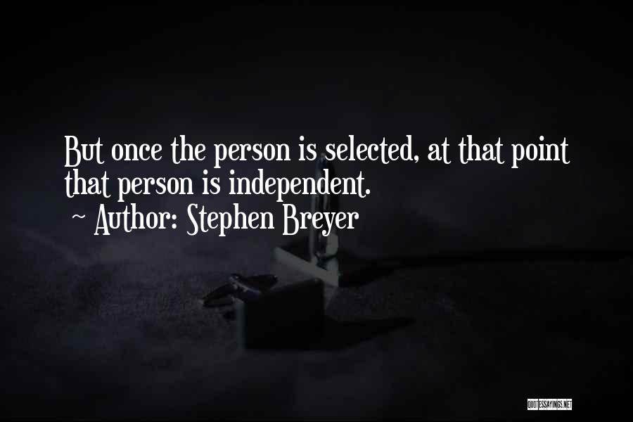 Stephen Breyer Quotes: But Once The Person Is Selected, At That Point That Person Is Independent.