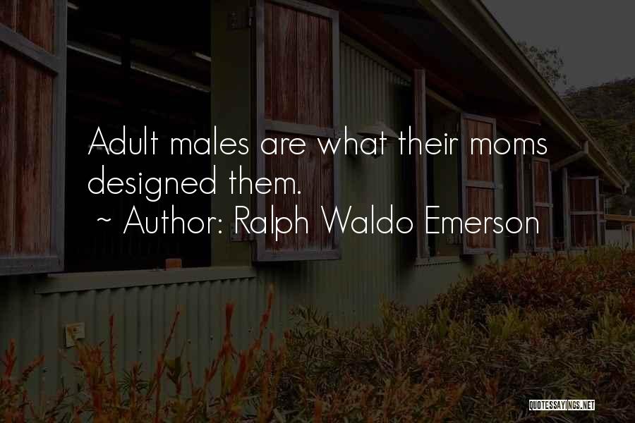 Ralph Waldo Emerson Quotes: Adult Males Are What Their Moms Designed Them.