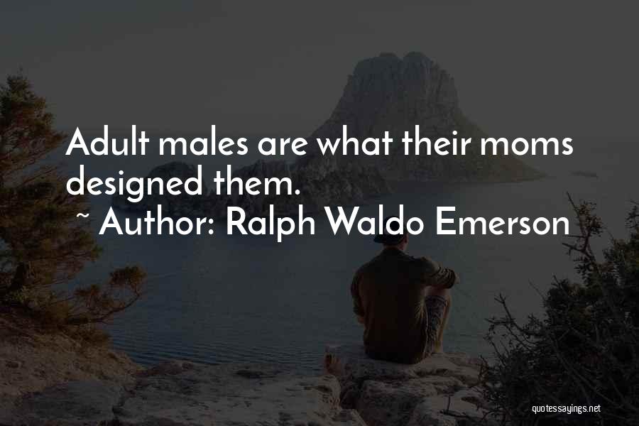 Ralph Waldo Emerson Quotes: Adult Males Are What Their Moms Designed Them.