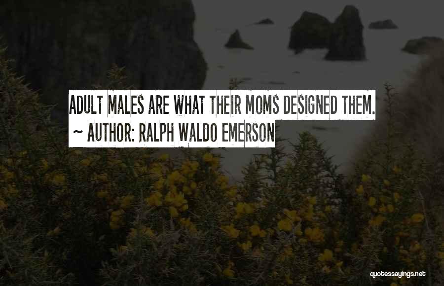 Ralph Waldo Emerson Quotes: Adult Males Are What Their Moms Designed Them.