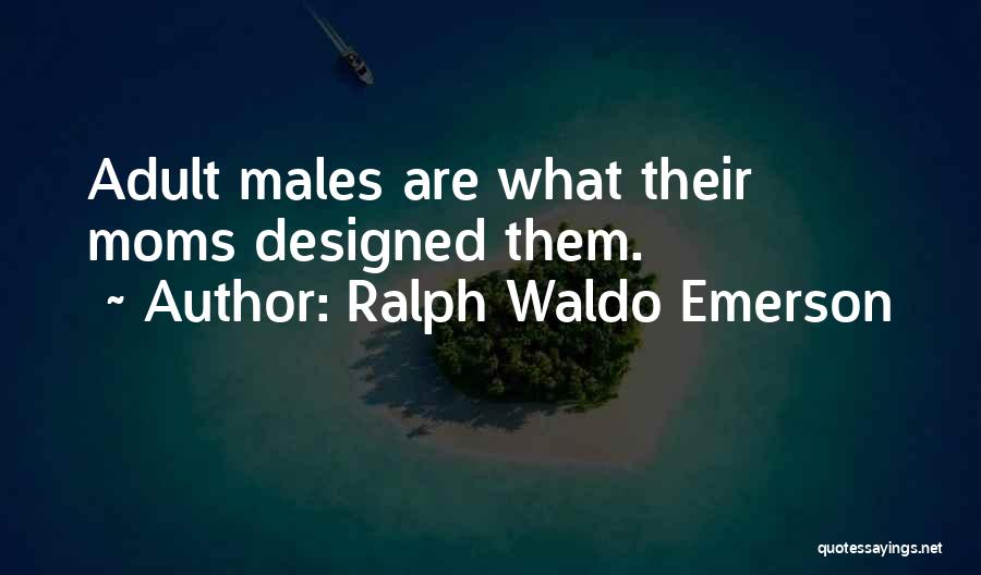Ralph Waldo Emerson Quotes: Adult Males Are What Their Moms Designed Them.