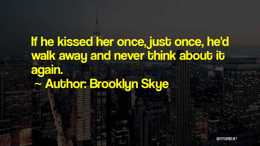 Brooklyn Skye Quotes: If He Kissed Her Once, Just Once, He'd Walk Away And Never Think About It Again.