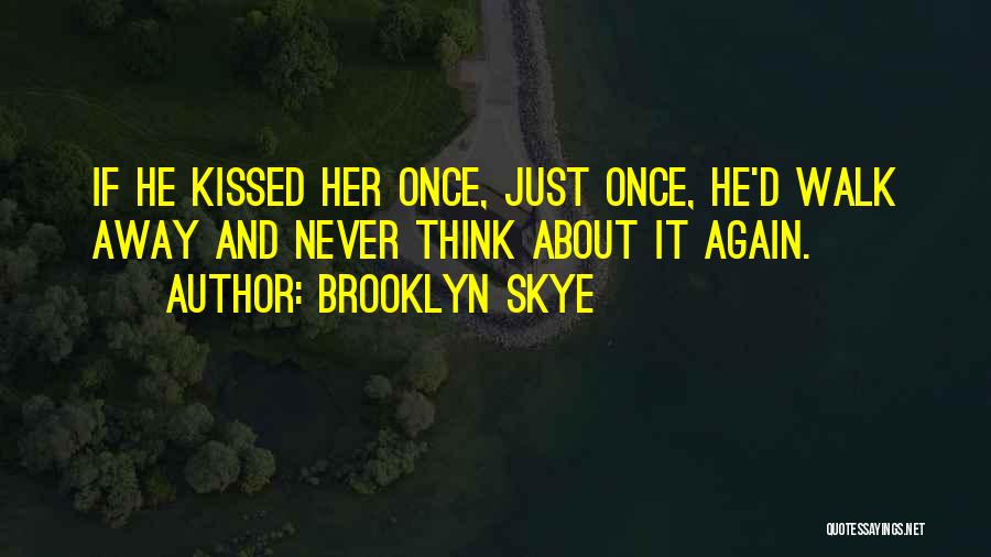 Brooklyn Skye Quotes: If He Kissed Her Once, Just Once, He'd Walk Away And Never Think About It Again.