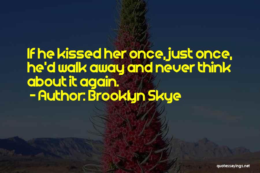 Brooklyn Skye Quotes: If He Kissed Her Once, Just Once, He'd Walk Away And Never Think About It Again.