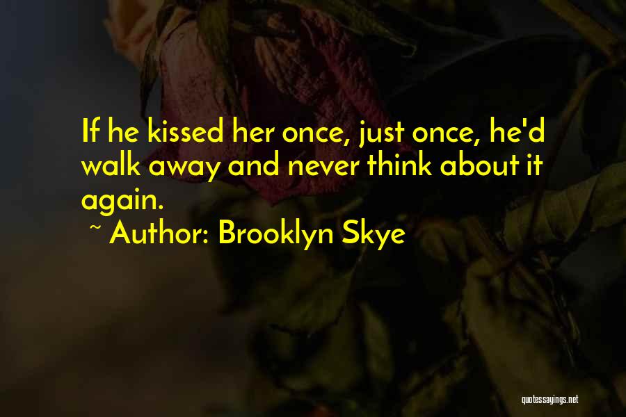 Brooklyn Skye Quotes: If He Kissed Her Once, Just Once, He'd Walk Away And Never Think About It Again.