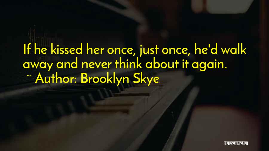 Brooklyn Skye Quotes: If He Kissed Her Once, Just Once, He'd Walk Away And Never Think About It Again.