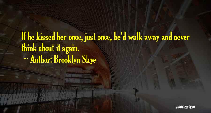 Brooklyn Skye Quotes: If He Kissed Her Once, Just Once, He'd Walk Away And Never Think About It Again.