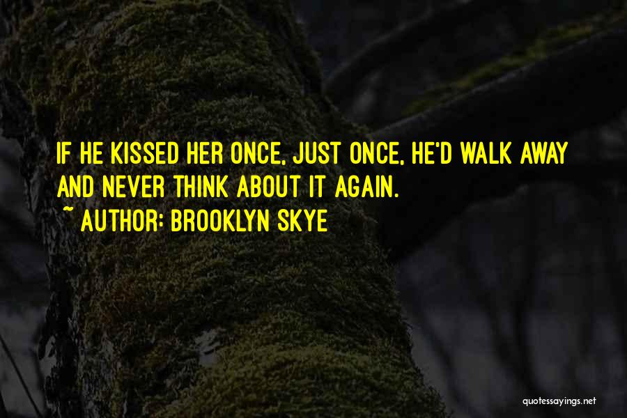 Brooklyn Skye Quotes: If He Kissed Her Once, Just Once, He'd Walk Away And Never Think About It Again.