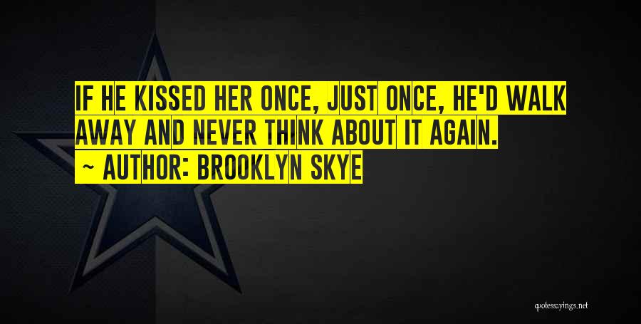 Brooklyn Skye Quotes: If He Kissed Her Once, Just Once, He'd Walk Away And Never Think About It Again.