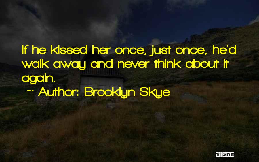 Brooklyn Skye Quotes: If He Kissed Her Once, Just Once, He'd Walk Away And Never Think About It Again.