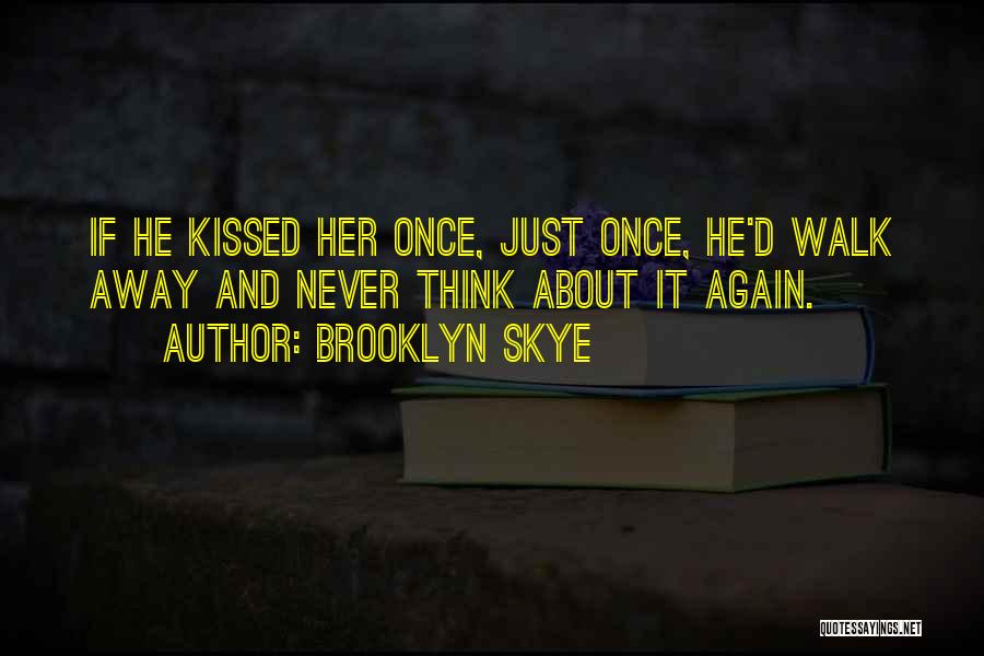 Brooklyn Skye Quotes: If He Kissed Her Once, Just Once, He'd Walk Away And Never Think About It Again.