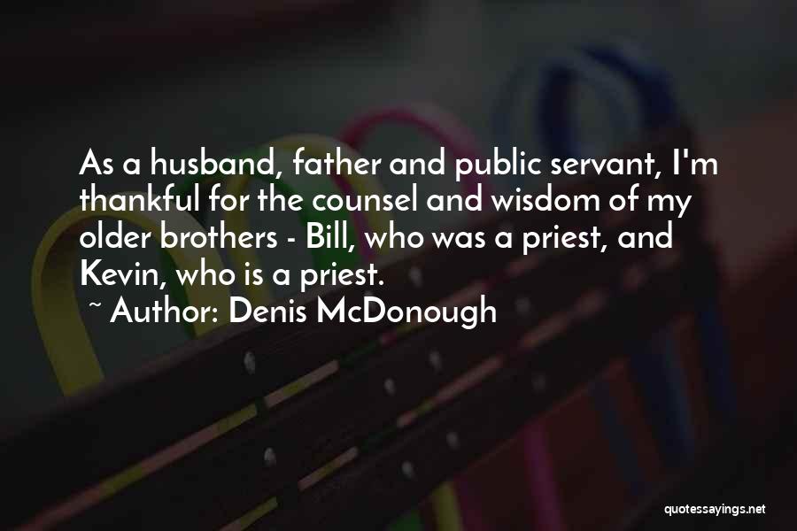 Denis McDonough Quotes: As A Husband, Father And Public Servant, I'm Thankful For The Counsel And Wisdom Of My Older Brothers - Bill,