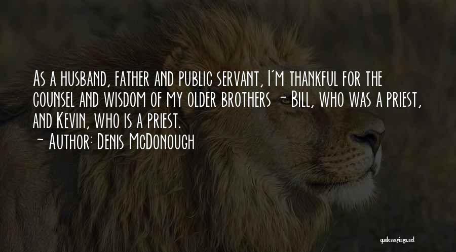 Denis McDonough Quotes: As A Husband, Father And Public Servant, I'm Thankful For The Counsel And Wisdom Of My Older Brothers - Bill,