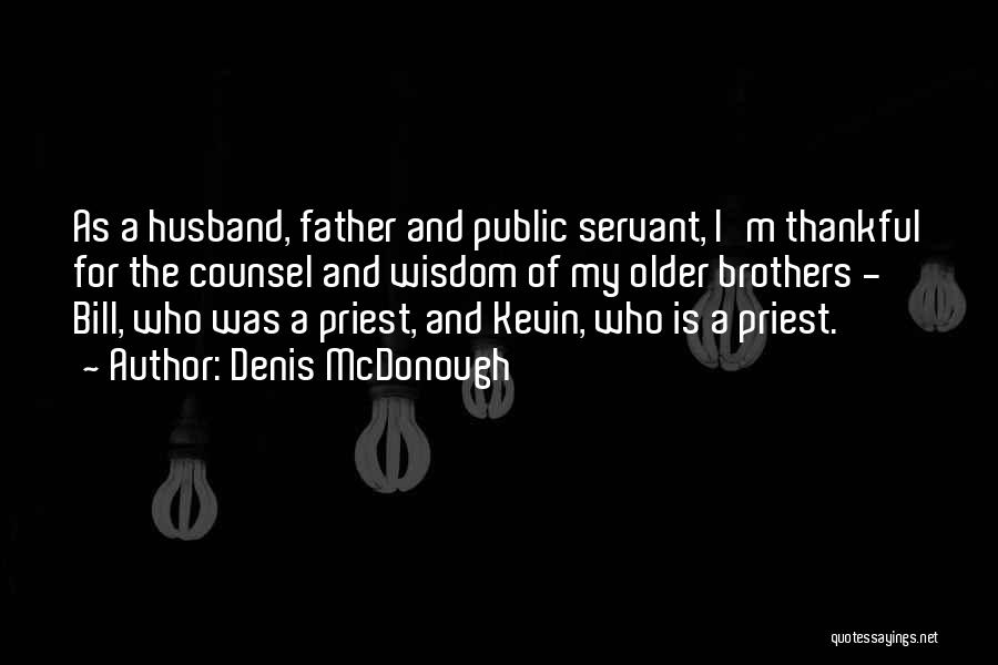 Denis McDonough Quotes: As A Husband, Father And Public Servant, I'm Thankful For The Counsel And Wisdom Of My Older Brothers - Bill,
