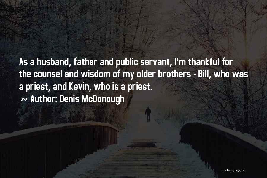 Denis McDonough Quotes: As A Husband, Father And Public Servant, I'm Thankful For The Counsel And Wisdom Of My Older Brothers - Bill,