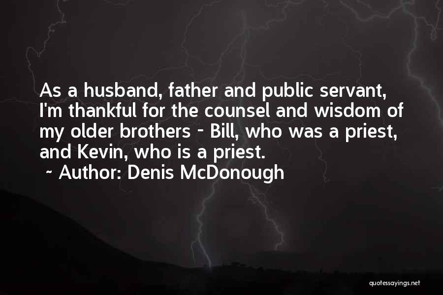 Denis McDonough Quotes: As A Husband, Father And Public Servant, I'm Thankful For The Counsel And Wisdom Of My Older Brothers - Bill,