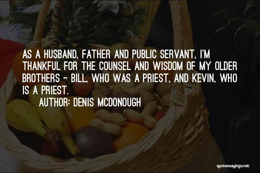 Denis McDonough Quotes: As A Husband, Father And Public Servant, I'm Thankful For The Counsel And Wisdom Of My Older Brothers - Bill,