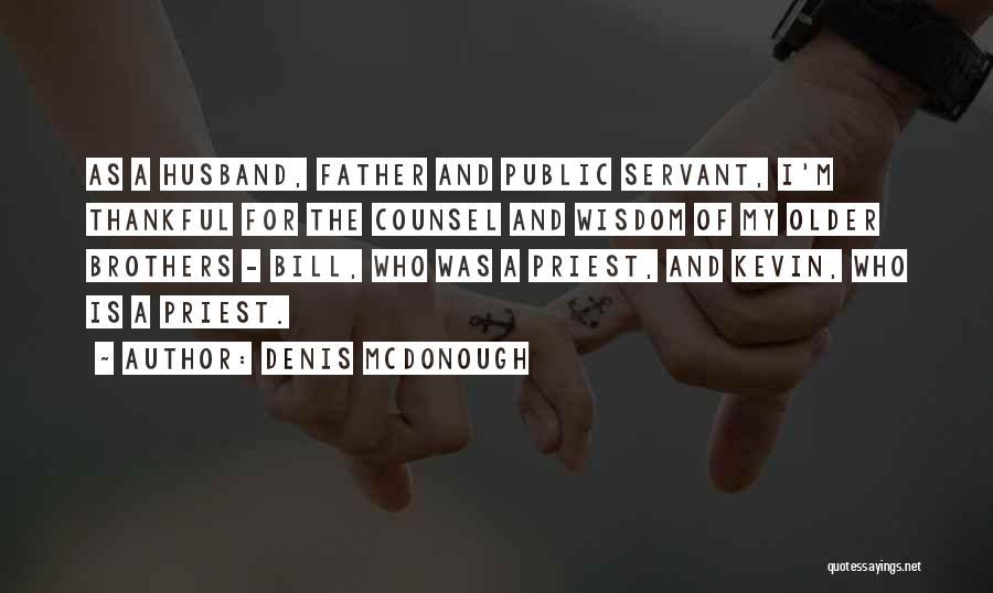 Denis McDonough Quotes: As A Husband, Father And Public Servant, I'm Thankful For The Counsel And Wisdom Of My Older Brothers - Bill,