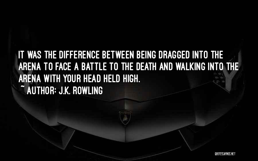 J.K. Rowling Quotes: It Was The Difference Between Being Dragged Into The Arena To Face A Battle To The Death And Walking Into