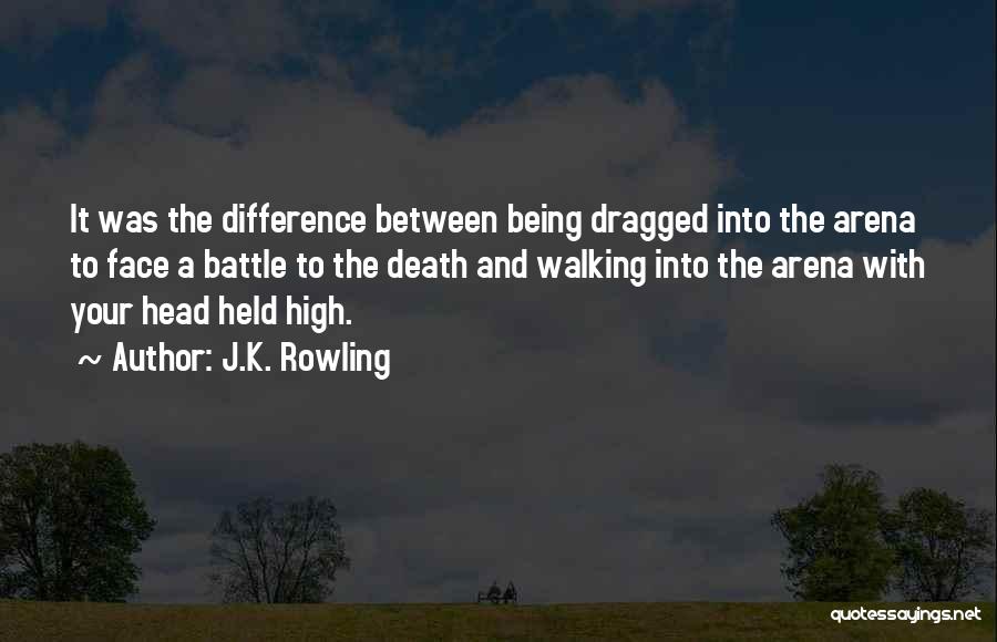 J.K. Rowling Quotes: It Was The Difference Between Being Dragged Into The Arena To Face A Battle To The Death And Walking Into