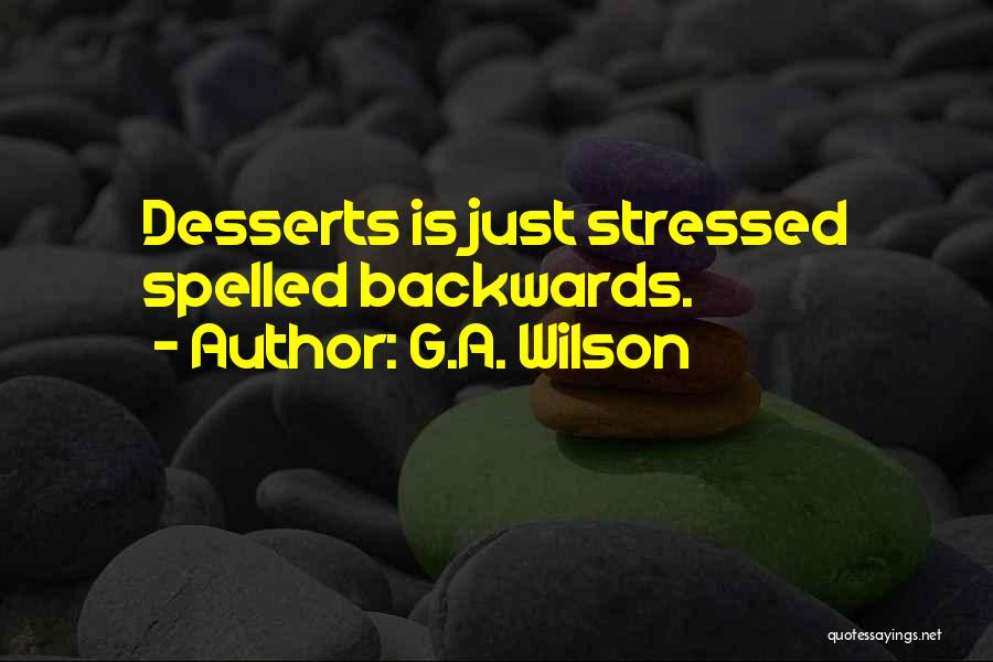 G.A. Wilson Quotes: Desserts Is Just Stressed Spelled Backwards.