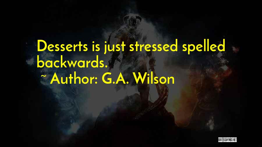 G.A. Wilson Quotes: Desserts Is Just Stressed Spelled Backwards.