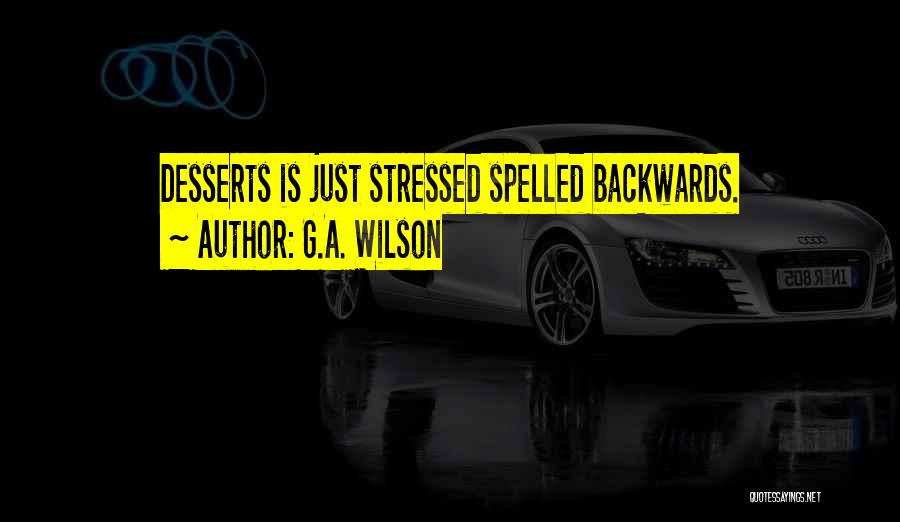 G.A. Wilson Quotes: Desserts Is Just Stressed Spelled Backwards.