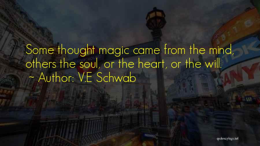 V.E Schwab Quotes: Some Thought Magic Came From The Mind, Others The Soul, Or The Heart, Or The Will.