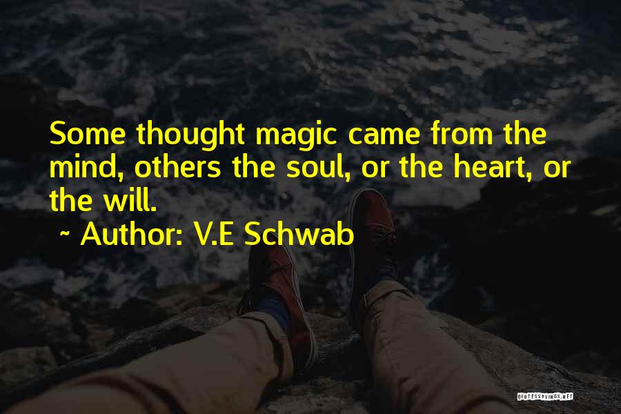 V.E Schwab Quotes: Some Thought Magic Came From The Mind, Others The Soul, Or The Heart, Or The Will.