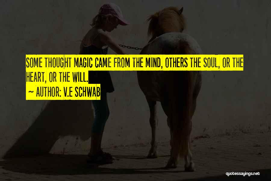 V.E Schwab Quotes: Some Thought Magic Came From The Mind, Others The Soul, Or The Heart, Or The Will.