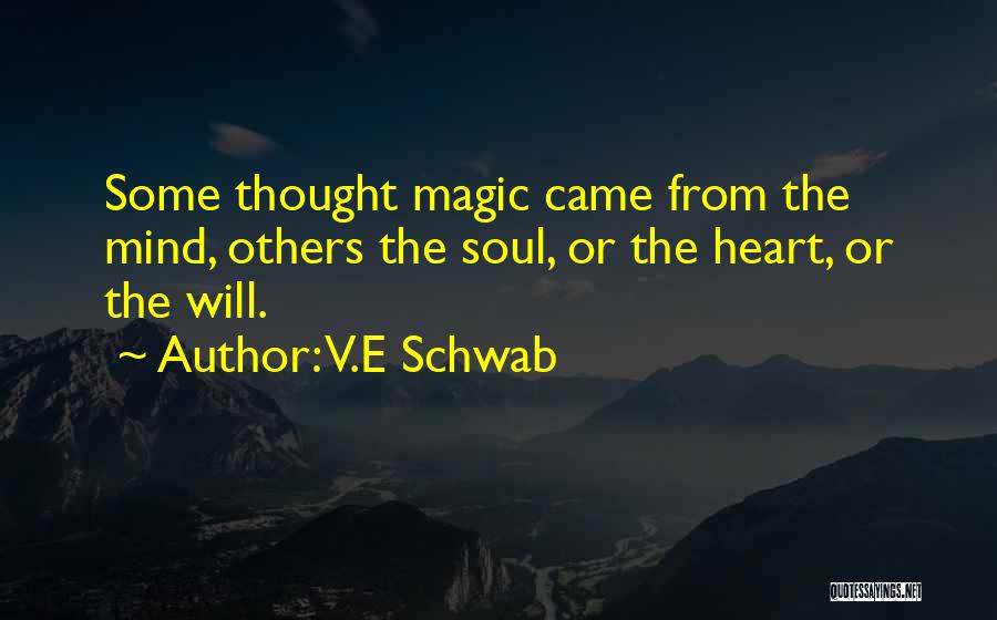 V.E Schwab Quotes: Some Thought Magic Came From The Mind, Others The Soul, Or The Heart, Or The Will.