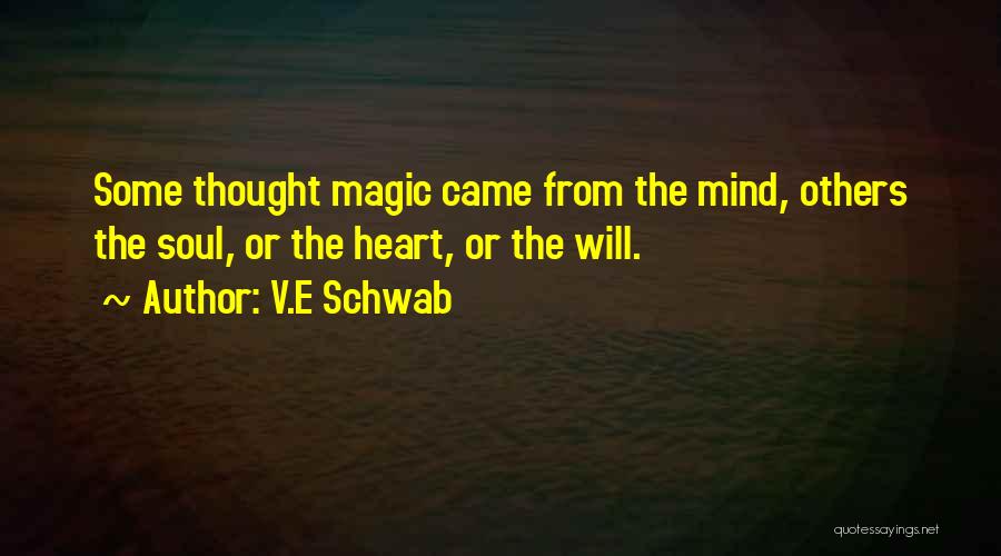 V.E Schwab Quotes: Some Thought Magic Came From The Mind, Others The Soul, Or The Heart, Or The Will.