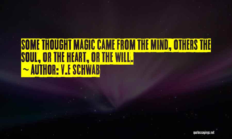 V.E Schwab Quotes: Some Thought Magic Came From The Mind, Others The Soul, Or The Heart, Or The Will.
