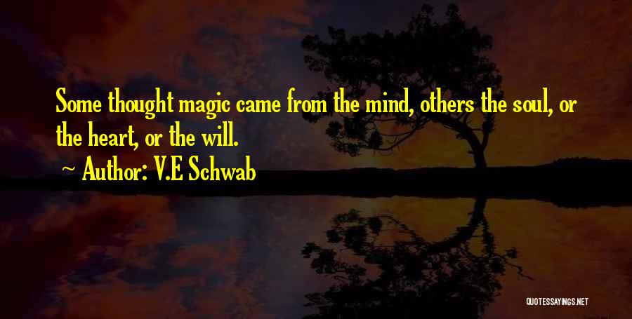 V.E Schwab Quotes: Some Thought Magic Came From The Mind, Others The Soul, Or The Heart, Or The Will.