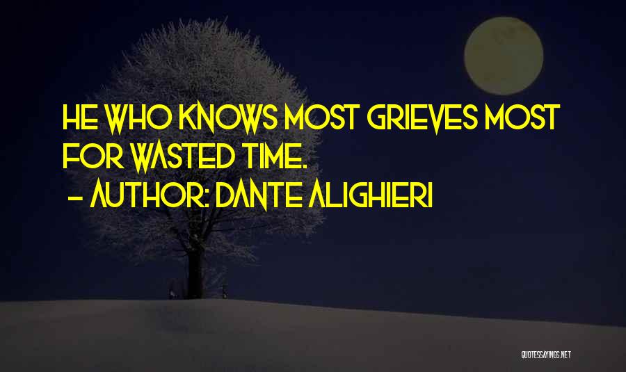 Dante Alighieri Quotes: He Who Knows Most Grieves Most For Wasted Time.