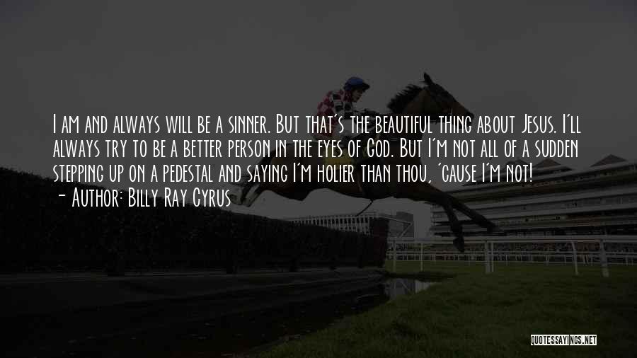 Billy Ray Cyrus Quotes: I Am And Always Will Be A Sinner. But That's The Beautiful Thing About Jesus. I'll Always Try To Be