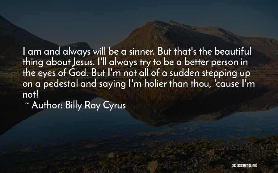 Billy Ray Cyrus Quotes: I Am And Always Will Be A Sinner. But That's The Beautiful Thing About Jesus. I'll Always Try To Be